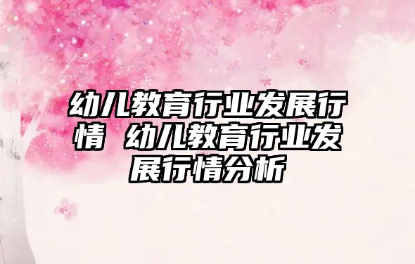 幼兒教育行業發展行情 幼兒教育行業發展行情分析